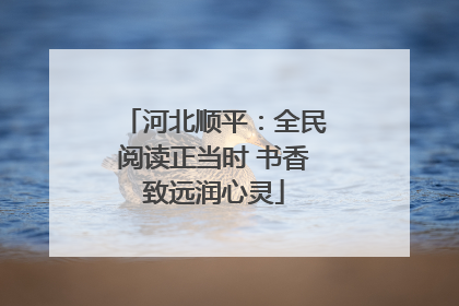 河北顺平：全民阅读正当时 书香致远润心灵